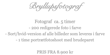 Bryllupsfotograf Fotograf ca. 5 timer - 200 redigerede foto i farve - Sort/hvid-version af alle billeder som leveres i farve - 1 time portrætfotoshoot med brudeparet PRIS FRA 8.900 kr 